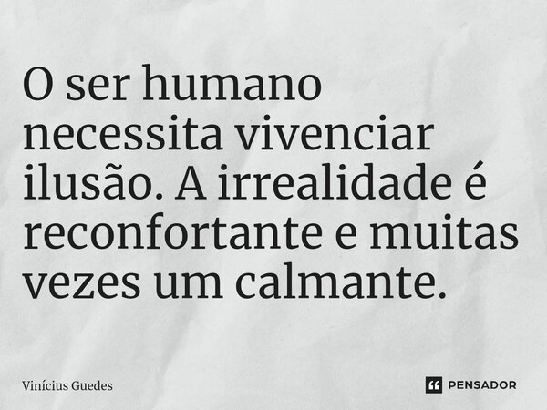 ⁠O ser humano necessita vivenciar ilusão. A irrealidade é reconfortante e muitas vezes um calmante.... Frase de Vinicius Guedes.