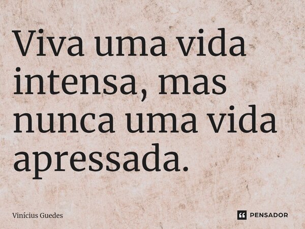 ⁠Viva uma vida intensa, mas nunca uma vida apressada.... Frase de Vinicius Guedes.