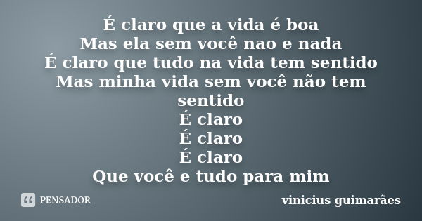 É claro que a vida é boa Mas ela sem você nao e nada É claro que tudo na vida tem sentido Mas minha vida sem você não tem sentido É claro É claro É claro Que vo... Frase de vinicius guimarães.