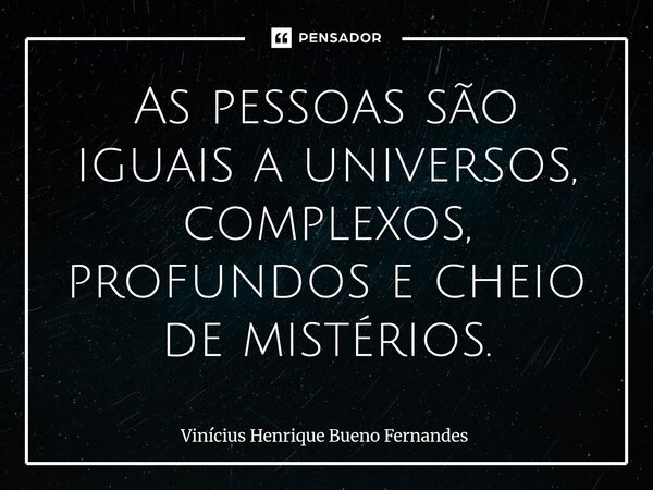 ⁠As pessoas são iguais a universos, complexos, profundos e cheio de mistérios.... Frase de Vinícius Henrique Bueno Fernandes.