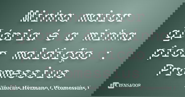Minha maior glória é a minha pior maldição : Promessius... Frase de Vinícius Hermano ( Promessius ).