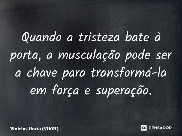 ⁠Quando a tristeza bate à porta, a musculação pode ser a chave para transformá-la em força e superação.... Frase de Vinicius Horta (VHOH).