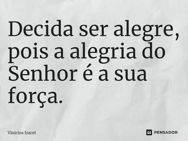⁠Decida ser alegre, pois a alegria do Senhor é a sua força.... Frase de Vinicius Iracet.
