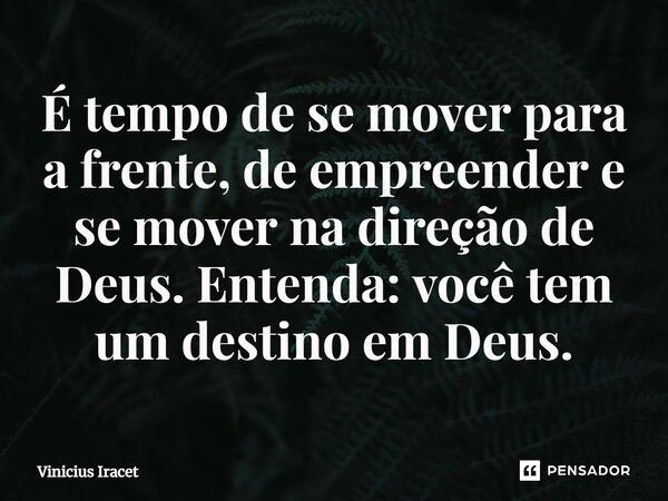 ⁠É tempo de se mover para a frente, de empreender e se mover na direção de Deus. Entenda: você tem um destino em Deus.... Frase de Vinicius Iracet.
