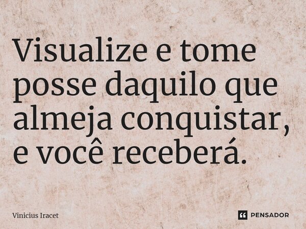 ⁠Visualize e tome posse daquilo que almeja conquistar, e você receberá.... Frase de Vinicius Iracet.