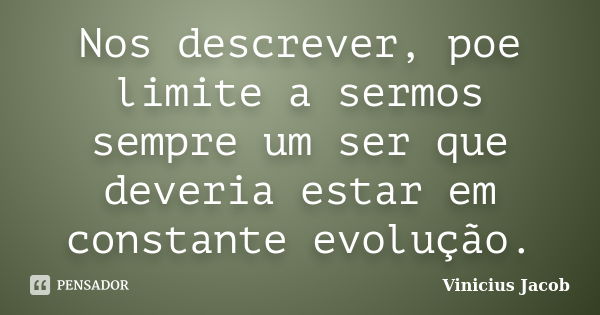 Nos descrever, poe limite a sermos sempre um ser que deveria estar em constante evolução.... Frase de Vinicius Jacob.