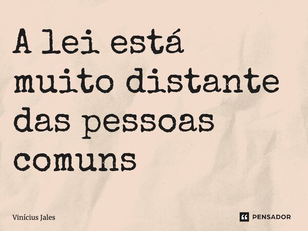 ⁠A lei está muito distante das pessoas comuns... Frase de Vinícius Jales.