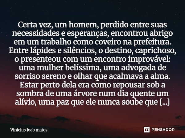 Certa vez, um homem, perdido entre suas necessidades e esperanças, encontrou abrigo em um trabalho como coveiro na prefeitura. Entre lápides e silêncios, o des... Frase de Vinícius Joab matos.