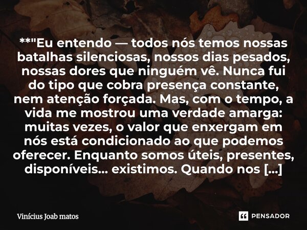 **"Eu entendo — todos nós temos nossas batalhas silenciosas, nossos dias pesados, nossas dores que ninguém vê. Nunca fui do tipo que cobra presença consta... Frase de Vinícius Joab matos.