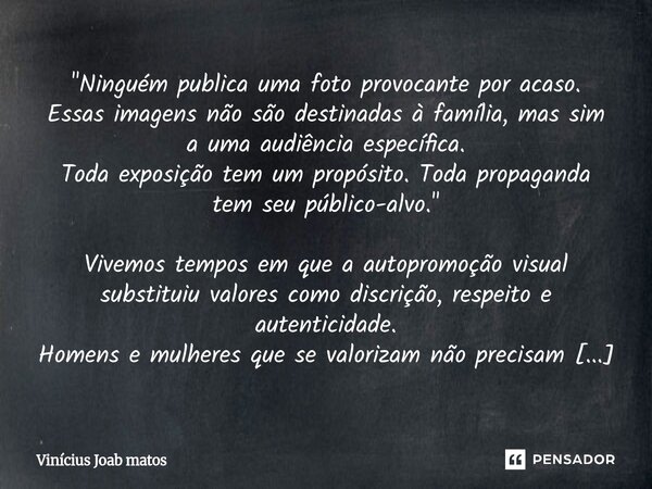 "Ninguém publica uma foto provocante por acaso. Essas imagens não são destinadas à família, mas sim a uma audiência específica. Toda exposição tem um prop... Frase de Vinícius Joab matos.