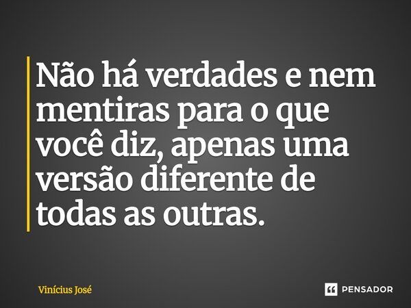 ⁠Não há verdades e nem mentiras para o que você diz, apenas uma versão diferente de todas as outras.... Frase de Vinícius José.