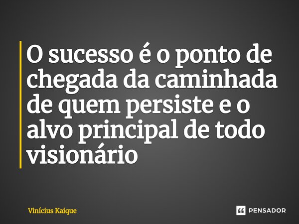 ⁠O sucesso é o ponto de chegada da caminhada de quem persiste e o alvo principal de todo visionário... Frase de Vinícius Kaique.