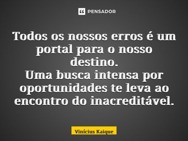 ⁠Todos os nossos erros é um portal para o nosso destino. Uma busca intensa por oportunidades te leva ao encontro do inacreditável.... Frase de Vinícius Kaique.