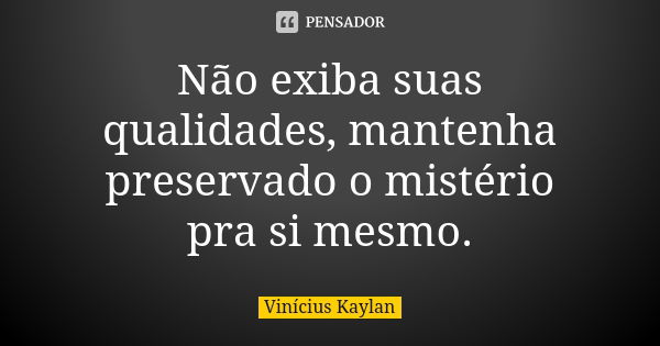 Não exiba suas qualidades, mantenha preservado o mistério pra si mesmo.... Frase de Vinícius Kaylan.