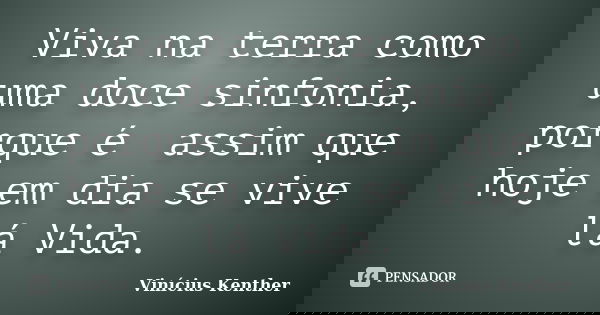 Vivana terra como uma doce sinfonia, porque é assim que hoje em dia se vive lá Vida.... Frase de Vinícius Kenther.