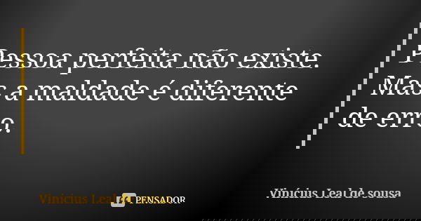 Pessoa perfeita não existe. Mas a maldade é diferente de erro.... Frase de Vinícius Leal de sousa.