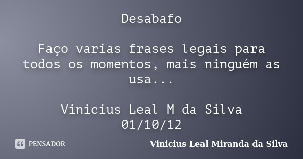 Desabafo Faço varias frases legais para todos os momentos, mais ninguém as usa... Vinicius Leal M da Silva 01/10/12... Frase de Vinicius Leal Miranda da Silva.