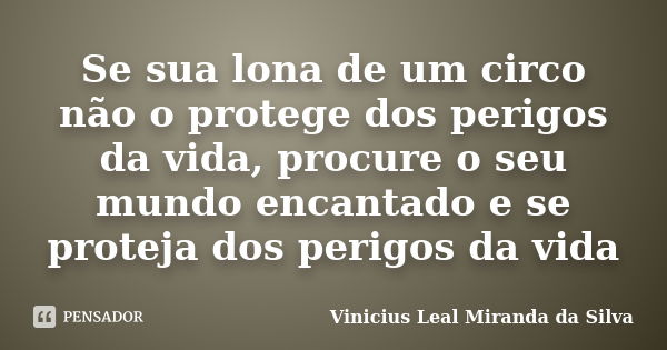 Se sua lona de um circo não o protege dos perigos da vida, procure o seu mundo encantado e se proteja dos perigos da vida... Frase de Vinicius Leal Miranda da Silva.