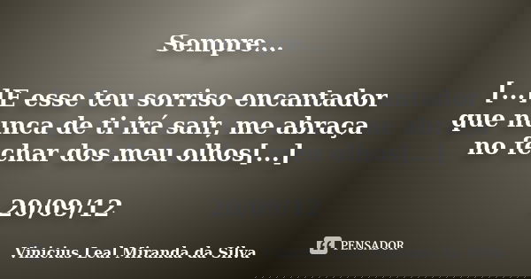 Sempre... [...]E esse teu sorriso encantador que nunca de ti irá sair, me abraça no fechar dos meu olhos[...] 20/09/12... Frase de Vinicius Leal Miranda da Silva.