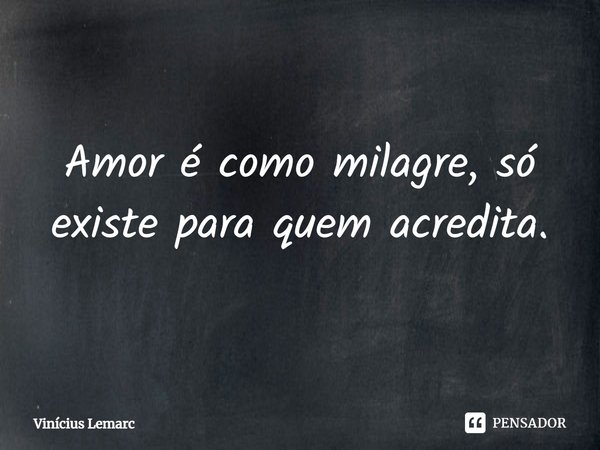 ⁠Amor é como milagre, só existe para quem acredita.... Frase de Vinícius Lemarc.