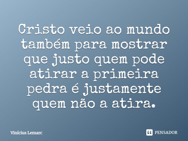 ⁠⁠Cristo veio ao mundo também para mostrar que justo quem pode atirar a primeira pedra é justamente quem não a atira.... Frase de Vinícius Lemarc.