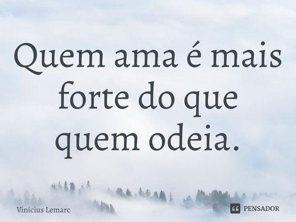 Quem ama é mais forte do que quem odeia.⁠... Frase de Vinícius Lemarc.