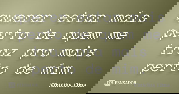 querer estar mais perto de quem me traz pra mais perto de mim.... Frase de Vinícius Lima.