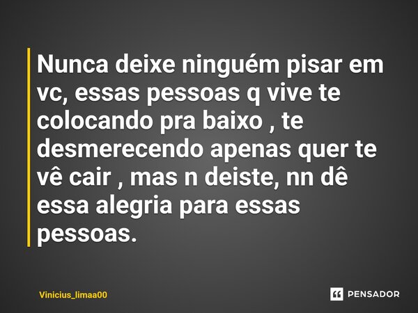 Nunca deixe ninguém pisar em vc, essas pessoas q vive te colocando pra baixo , te desmerecendo apenas quer te vê cair , mas n deiste, nn dê essa alegria para es... Frase de Vinicius_limaa00.