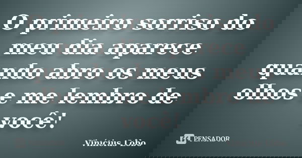 O primeiro sorriso do meu dia aparece quando abro os meus olhos e me lembro de você!... Frase de Vinícius Lôbo.
