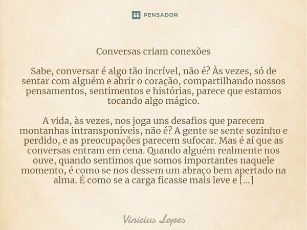 ⁠Conversas criam conexões Sabe, conversar é algo tão incrível, não é? Às vezes, só de sentar com alguém e abrir o coração, compartilhando nossos pensamentos, se... Frase de Vinicius Lopes.