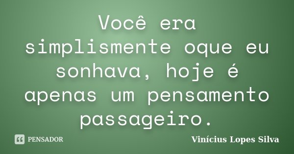 Você era simplismente oque eu sonhava, hoje é apenas um pensamento passageiro.... Frase de Vinícius Lopes Silva.