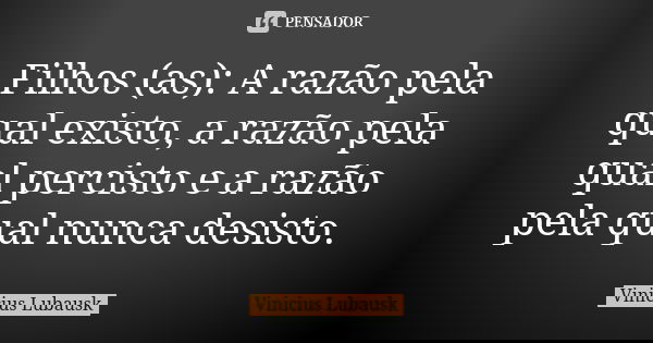 Filhos (as): A razão pela qual existo, a razão pela qual percisto e a razão pela qual nunca desisto.... Frase de Vinicius Lubausk.