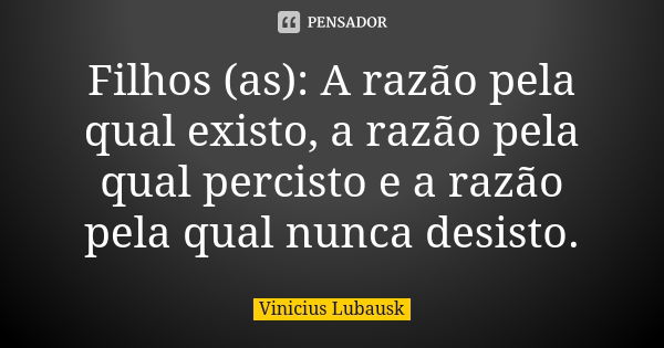 Filhos (as): A razão pela qual existo, a razão pela qual percisto e a razão pela qual nunca desisto.... Frase de Vinicius Lubausk.