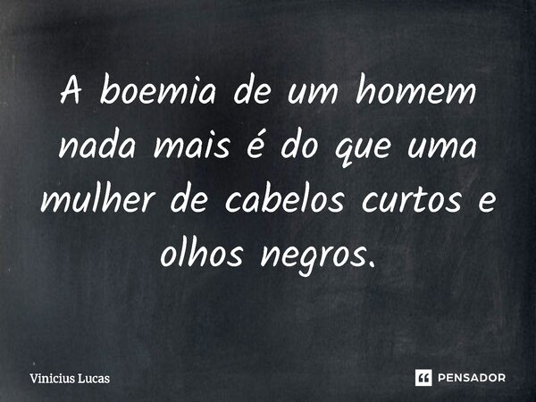 ⁠A boemia de um homem nada mais é do que uma mulher de cabelos curtos e olhos negros.... Frase de Vinícius Lucas.