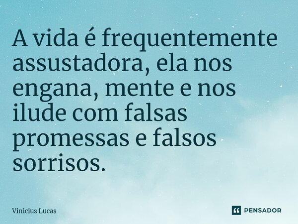⁠A vida é frequentemente assustadora, ela nos engana, mente e nos ilude com falsas promessas e falsos sorrisos.... Frase de Vinícius Lucas.