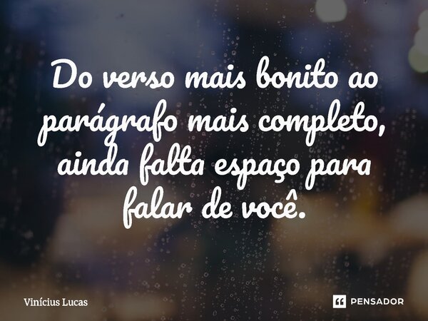 ⁠Do verso mais bonito ao parágrafo mais completo, ainda falta espaço para falar de você.... Frase de Vinícius Lucas.