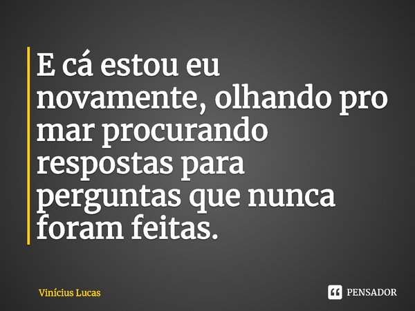 ⁠E cá estou eu novamente, olhando pro mar procurando respostas para perguntas que nunca foram feitas.... Frase de Vinícius Lucas.