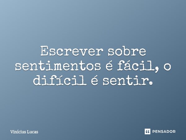 ⁠Escrever sobre sentimentos é fácil, o difícil é sentir.... Frase de Vinícius Lucas.