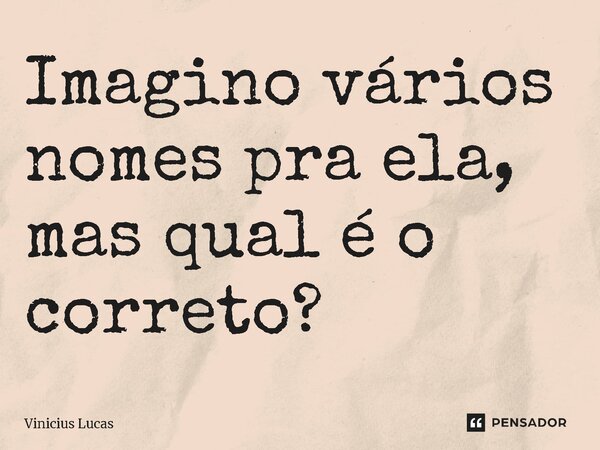 ⁠Imagino vários nomes pra ela, mas qual é o correto?... Frase de Vinícius Lucas.