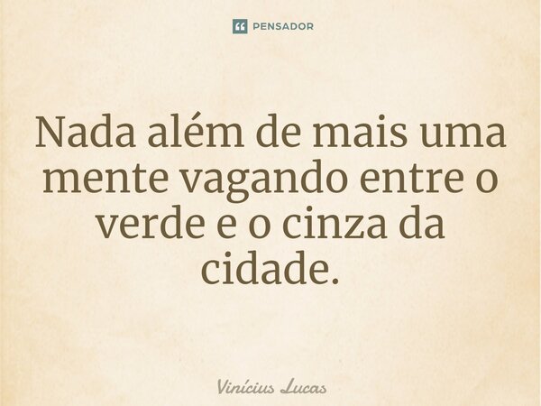 ⁠Nada além de mais uma mente vagando entre o verde e o cinza da cidade.... Frase de Vinícius Lucas.