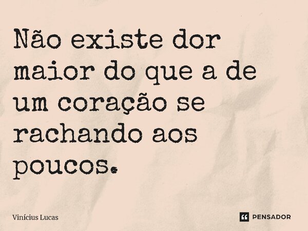 ⁠Não existe dor maior do que a de um coração se rachando aos poucos.... Frase de Vinícius Lucas.