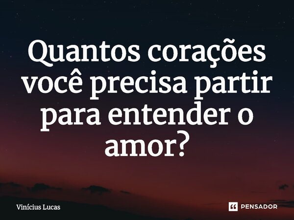 ⁠Quantos corações você precisa partir para entender o amor?... Frase de Vinícius Lucas.