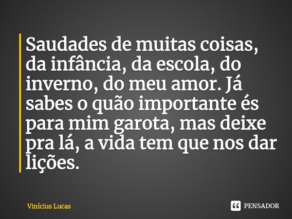 ⁠Saudades de muitas coisas, da infância, da escola, do inverno, do meu amor. Já sabes o quão importante és para mim garota, mas deixe pra lá, a vida tem que nos... Frase de Vinícius Lucas.