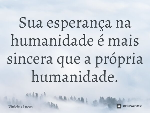 Sua esperança na humanidade é mais sincera que a própria humanidade.⁠... Frase de Vinícius Lucas.