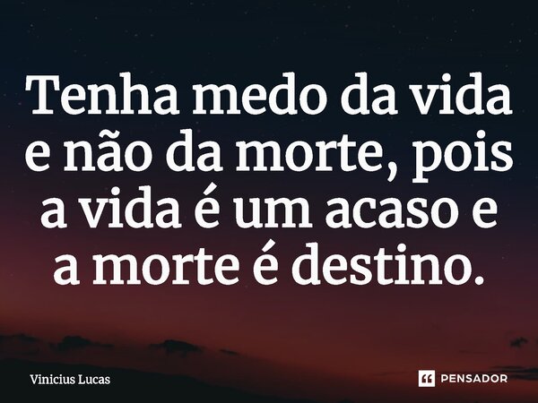 Tenha medo da vida e não da morte, pois a vida é um acaso e a morte é destino.⁠... Frase de Vinícius Lucas.