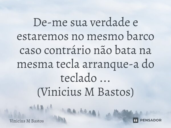 De-me sua verdade e estaremos no mesmo barco caso contrário não bata na mesma tecla arranque-a do teclado ... (Vinicius M Bastos)... Frase de Vinicius M Bastos.