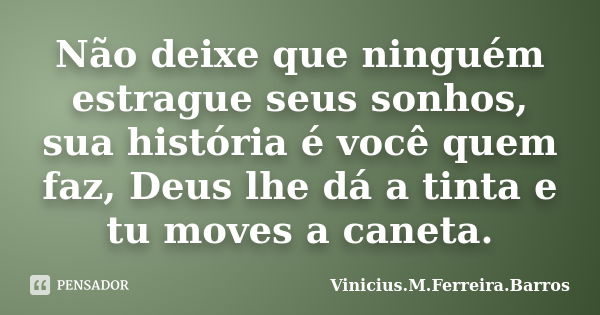 Não deixe que ninguém estrague seus sonhos, sua história é você quem faz, Deus lhe dá a tinta e tu moves a caneta.... Frase de Vinícius.M.Ferreira.Barros.