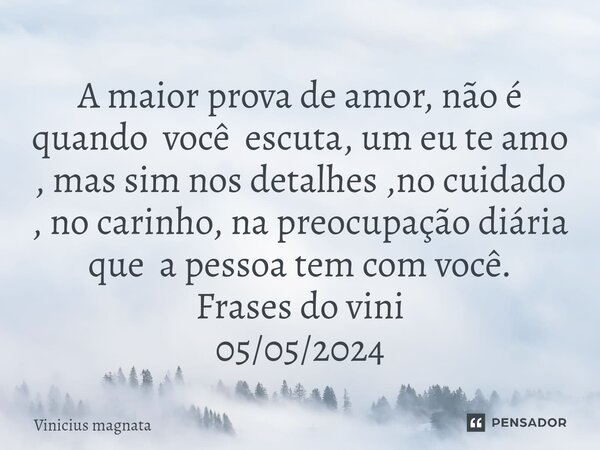 ⁠A maior prova de amor, não é quando você escuta, um eu te amo , mas sim nos detalhes ,no cuidado , no carinho, na preocupação diária que a pessoa tem com você.... Frase de Vinicius magnata.