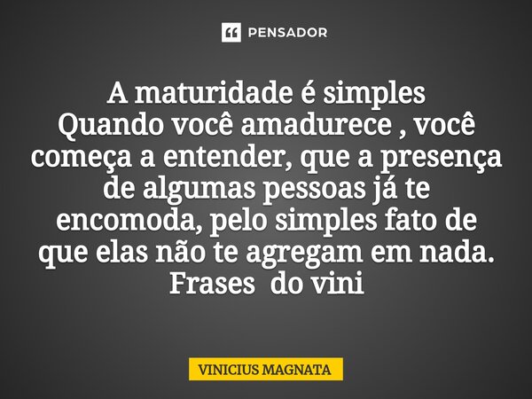 ⁠A maturidade é simples Quando você amadurece , você começa a entender, que a presença de algumas pessoas já te encomoda, pelo simples fato de que elas não te a... Frase de Vinicius magnata.