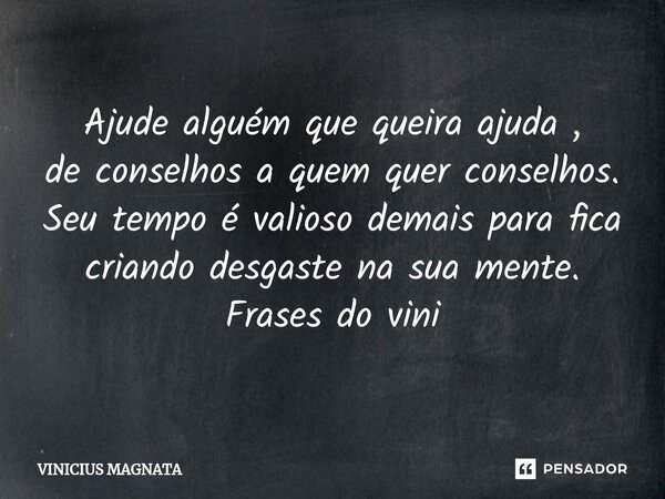 ⁠Ajude alguém que queira ajuda , de conselhos a quem quer conselhos. Seu tempo é valioso demais para fica criando desgaste na sua mente. Frases do vini... Frase de Vinicius magnata.
